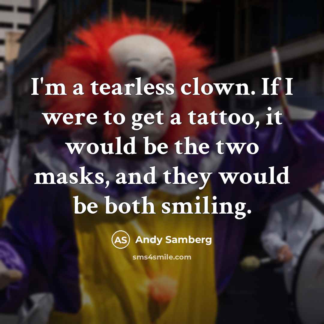 “I'm a tearless clown. If I were to get a tattoo, it would be the two masks, and they would be both smiling.” quote by Andy Samberg
