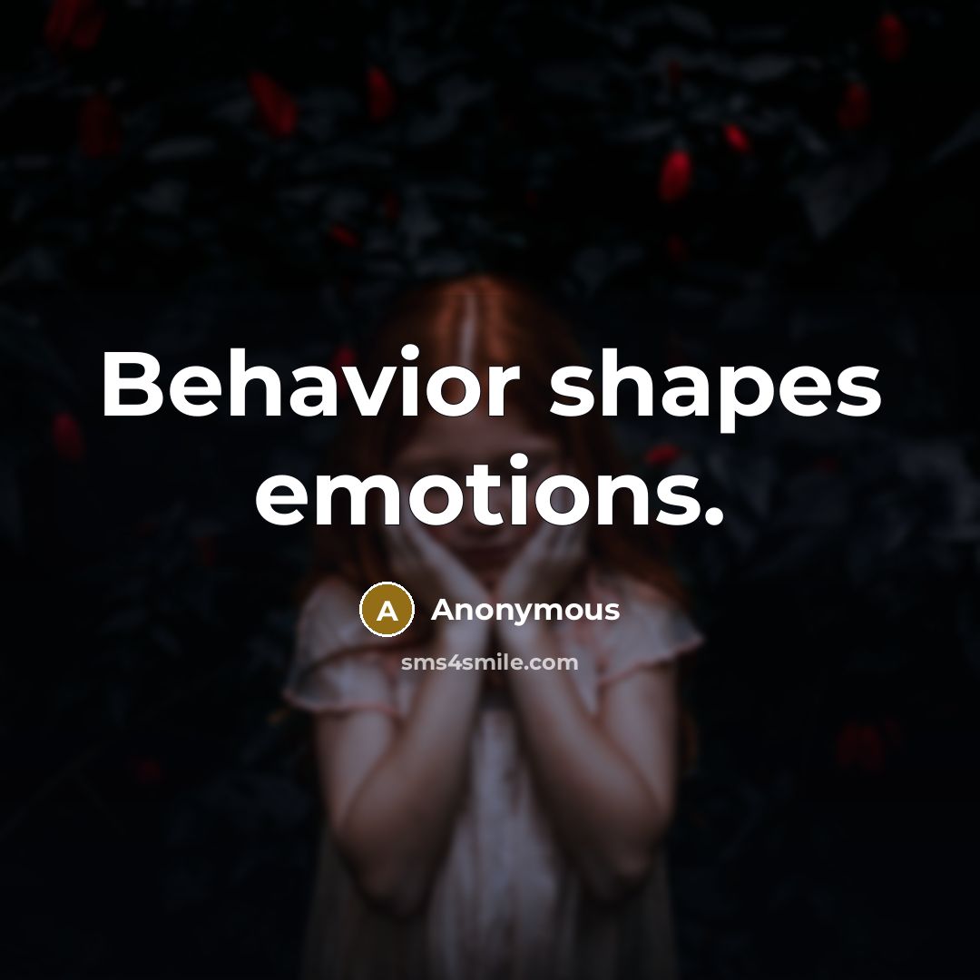 “Behavior shapes emotions.” quote by Anonymous