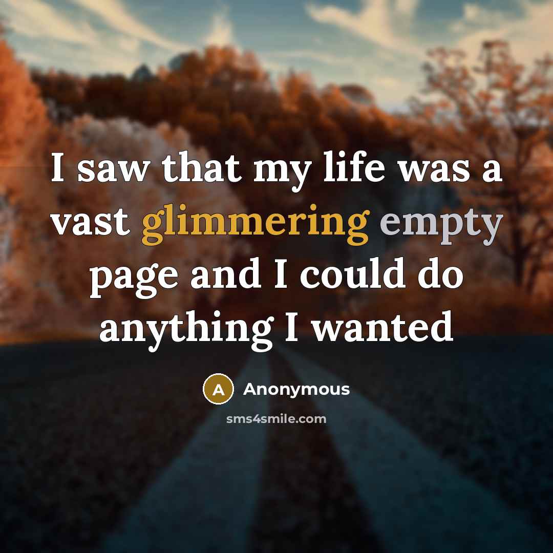“I saw that my life was a vast glimmering empty page and I could do anything I wanted” quote by Anonymous