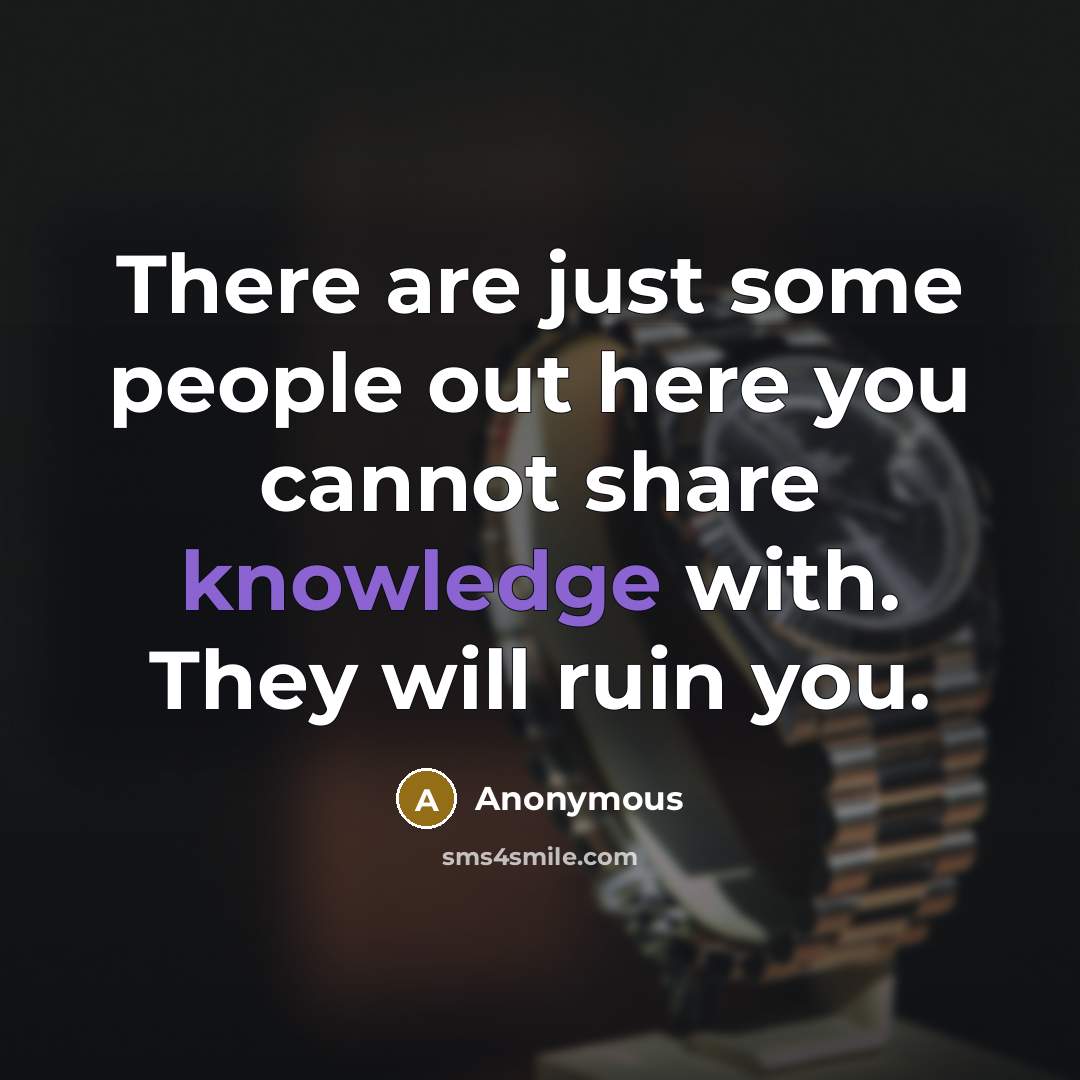 “There are just some people out here you cannot share knowledge with. They will ruin you.” quote by Anonymous