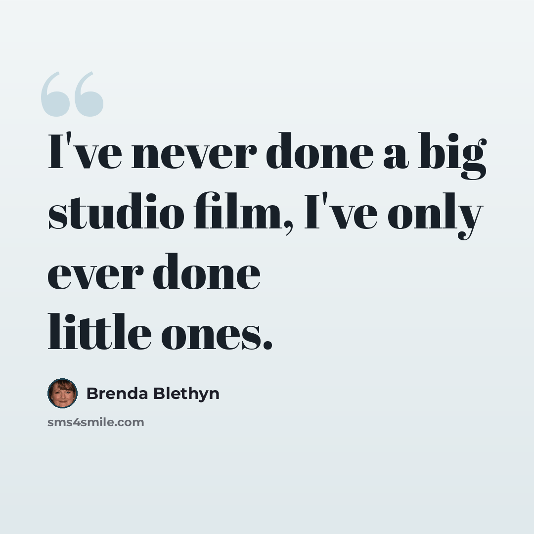 “I've never done a big studio film, I've only ever done little ones.” quote by Brenda Blethyn