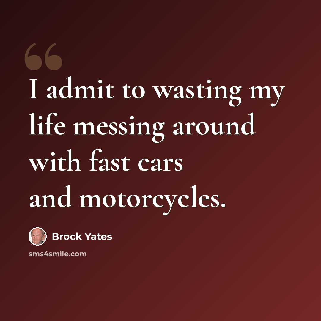 “I admit to wasting my life messing around with fast cars and motorcycles.” quote by Brock Yates