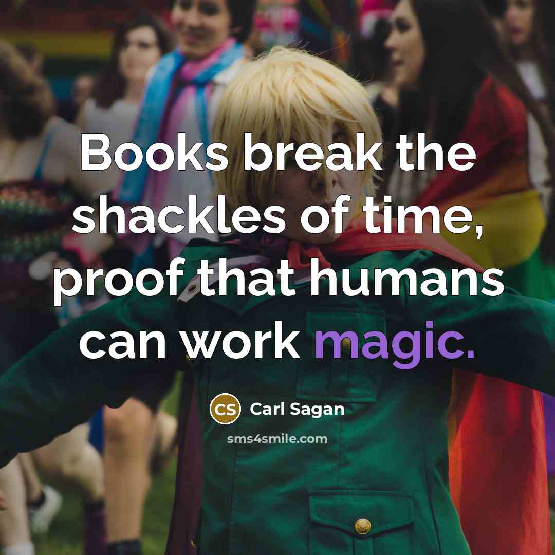“Books break the shackles of time, proof that humans can work magic.” quote by Carl Sagan