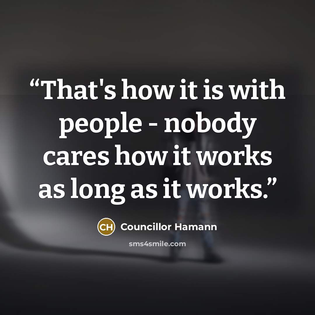 “That's how it is with people - nobody cares how it works as long as it works.” quote by Councillor Hamann