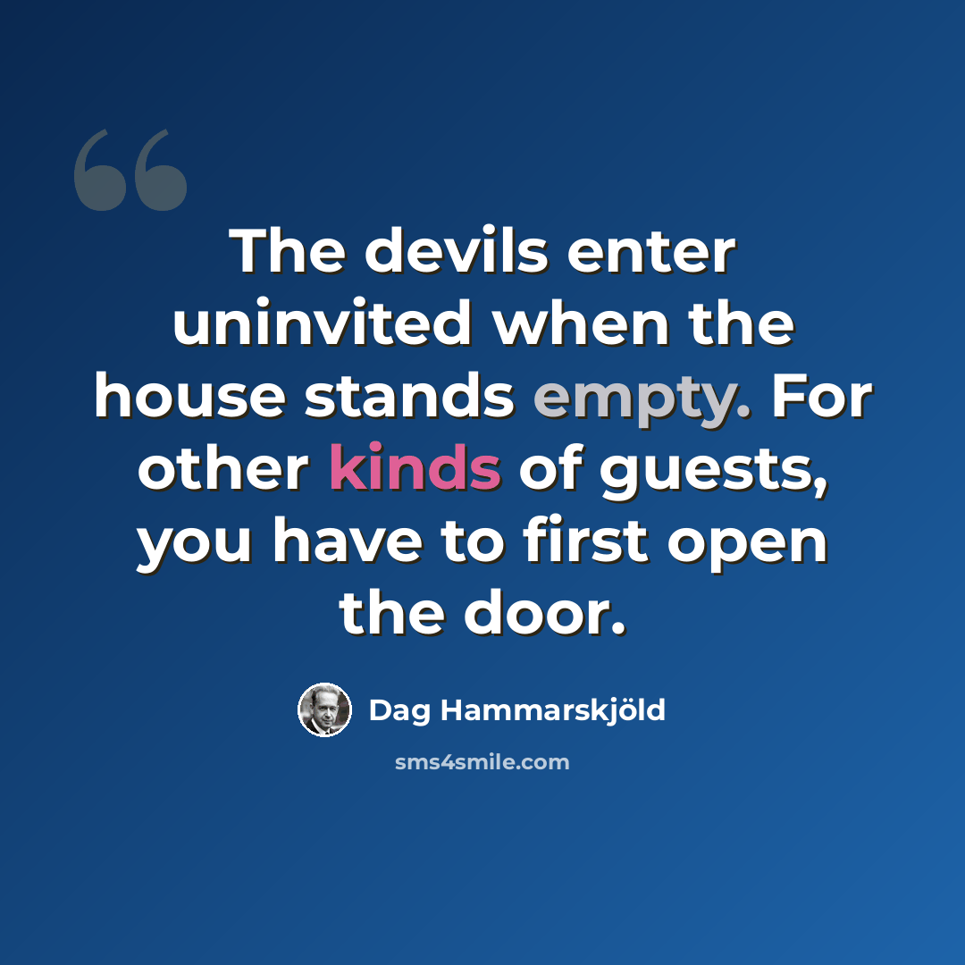 “The devils enter uninvited when the house stands empty. For other kinds of guests, you have to first open the door.” quote by Dag Hammarskjold
