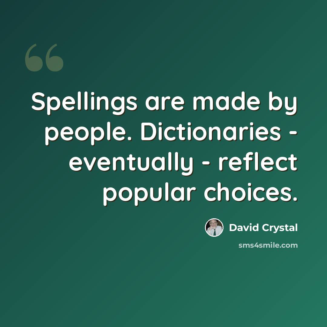 “Spellings are made by people. Dictionaries - eventually - reflect popular choices.” quote by David Crystal
