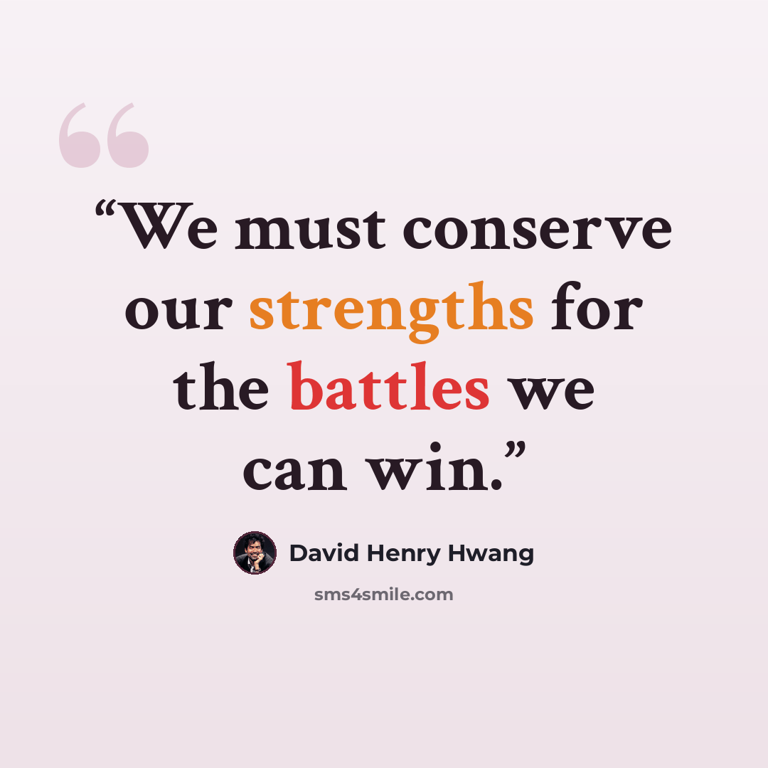 “We must conserve our strengths for the battles we can win.” quote by David Henry Hwang
