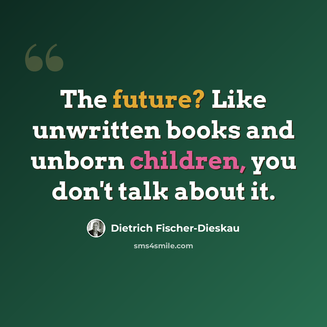 “The future? Like unwritten books and unborn children, you don't talk about it.” quote by Dietrich Fischer-Dieskau