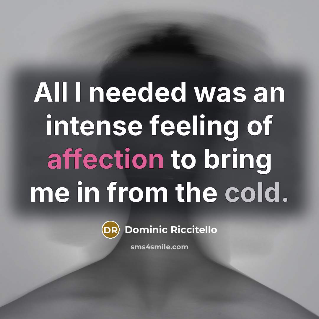“All I needed was an intense feeling of affection to bring me in from the cold.” quote by Dominic Riccitello