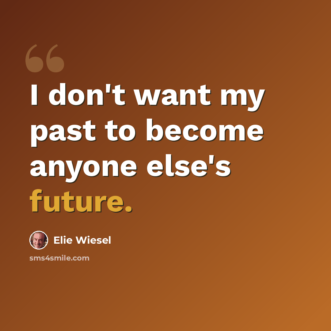 “I don't want my past to become anyone else's future.” quote by Elie Wiesel