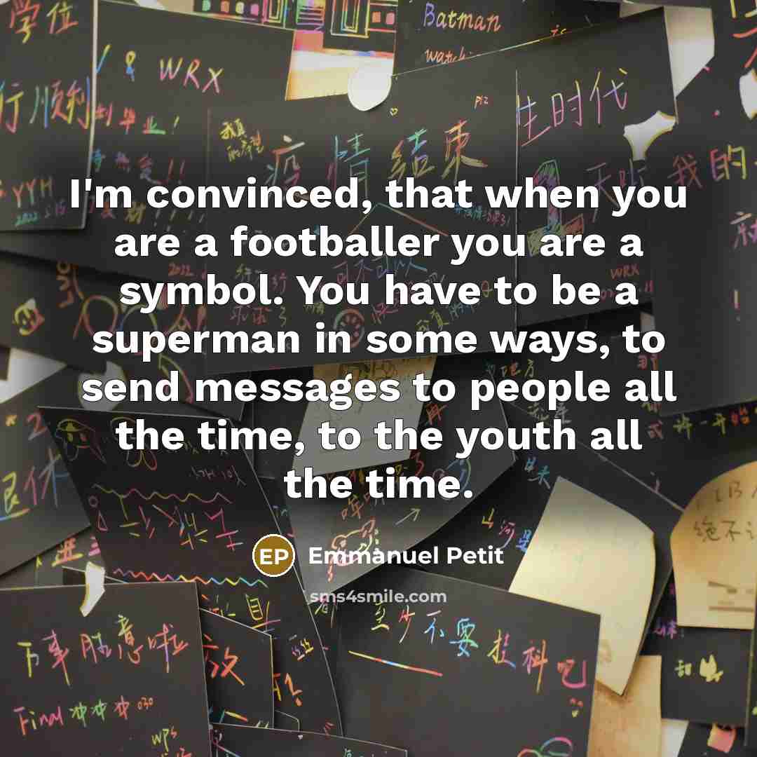“I'm convinced, that when you are a footballer you are a symbol. You have to be a superman in some ways, to send messages to people all the time, to the youth all the time.” quote by Emmanuel Petit
