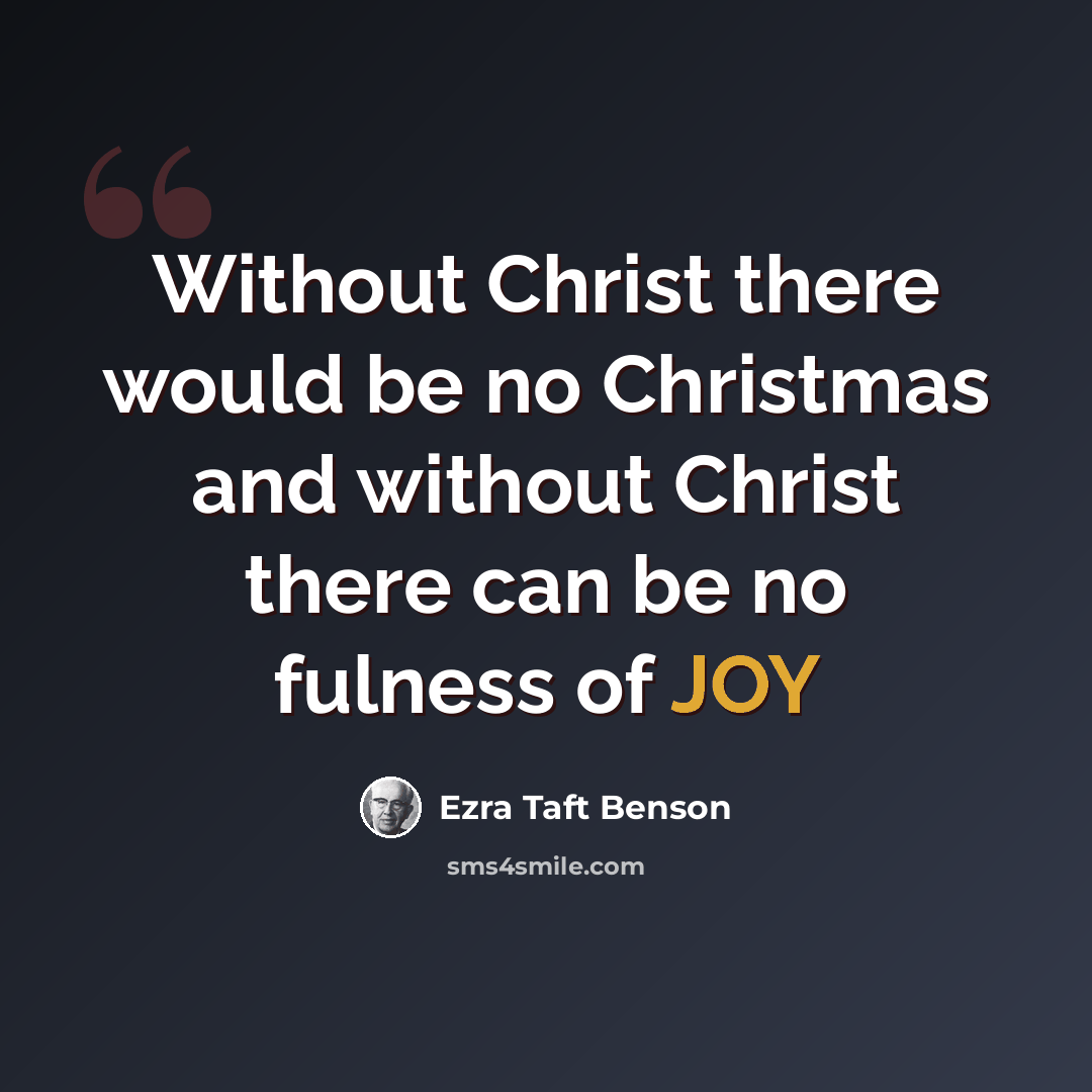 “Without Christ there would be no Christmas and without Christ there can be no fulness of JOY” quote by Ezra Taft Benson