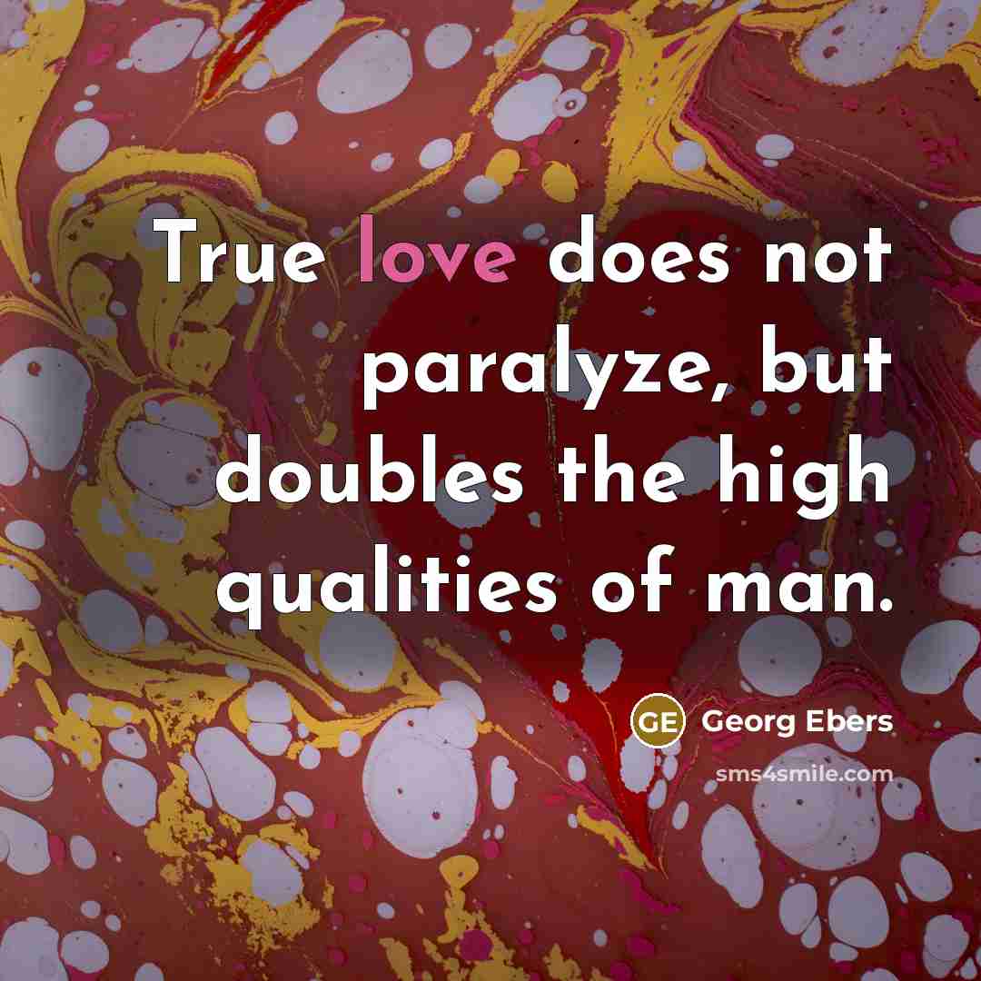 “True love does not paralyze, but doubles the high qualities of man.” quote by Georg Ebers