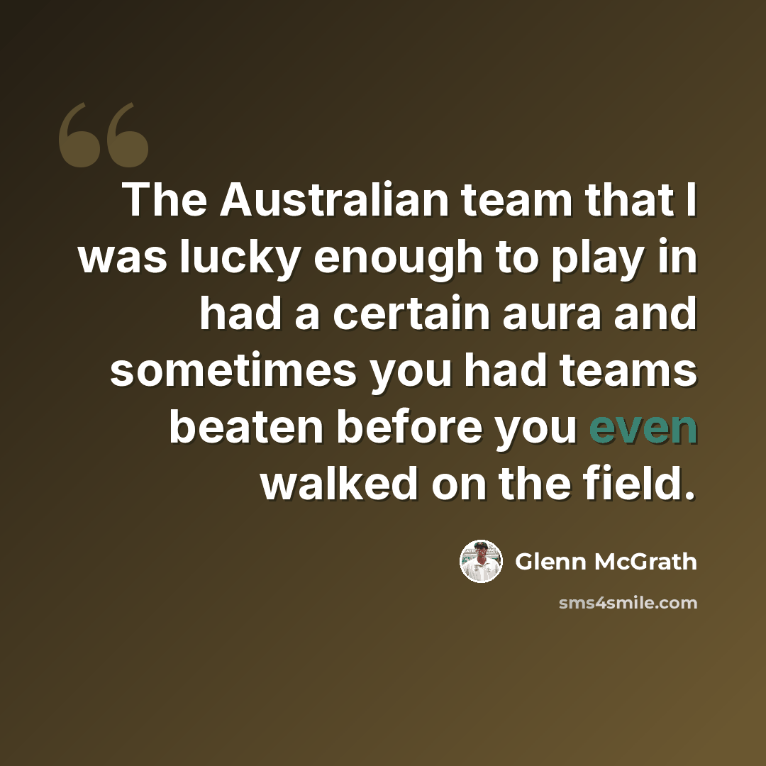“The Australian team that I was lucky enough to play in had a certain aura and sometimes you had teams beaten before you even walked on the field.” quote by Glenn McGrath