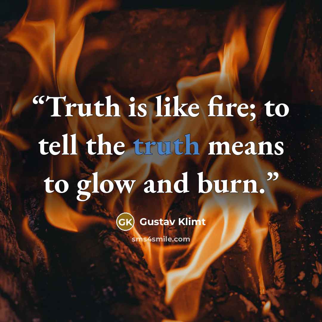 “Truth is like fire; to tell the truth means to glow and burn.” quote by Gustav Klimt