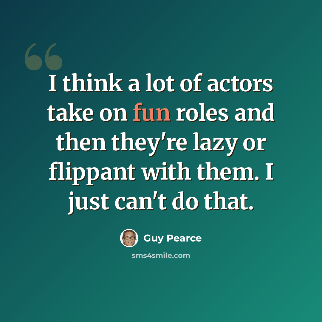 “I think a lot of actors take on fun roles and then they're lazy or flippant with them. I just can't do that.” quote by Guy Pearce