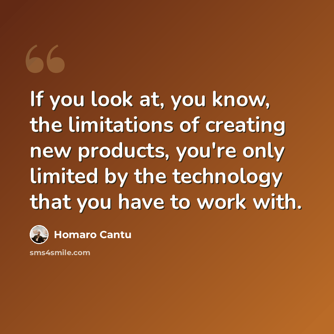 “If you look at, you know, the limitations of creating new products, you're only limited by the technology that you have to work with.” quote by Homaro Cantu