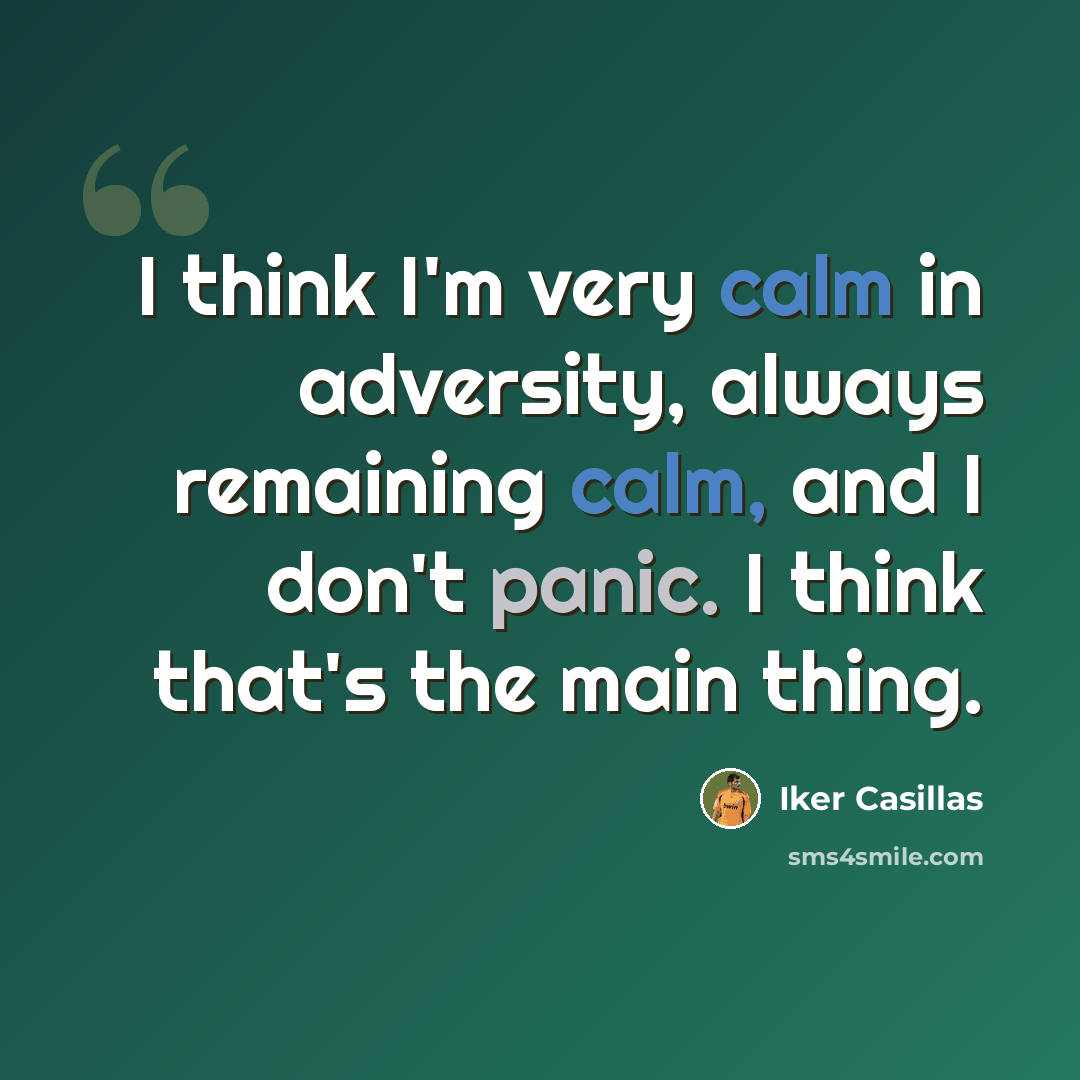 “I think I'm very calm in adversity, always remaining calm, and I don't panic. I think that's the main thing.” quote by Iker Casillas