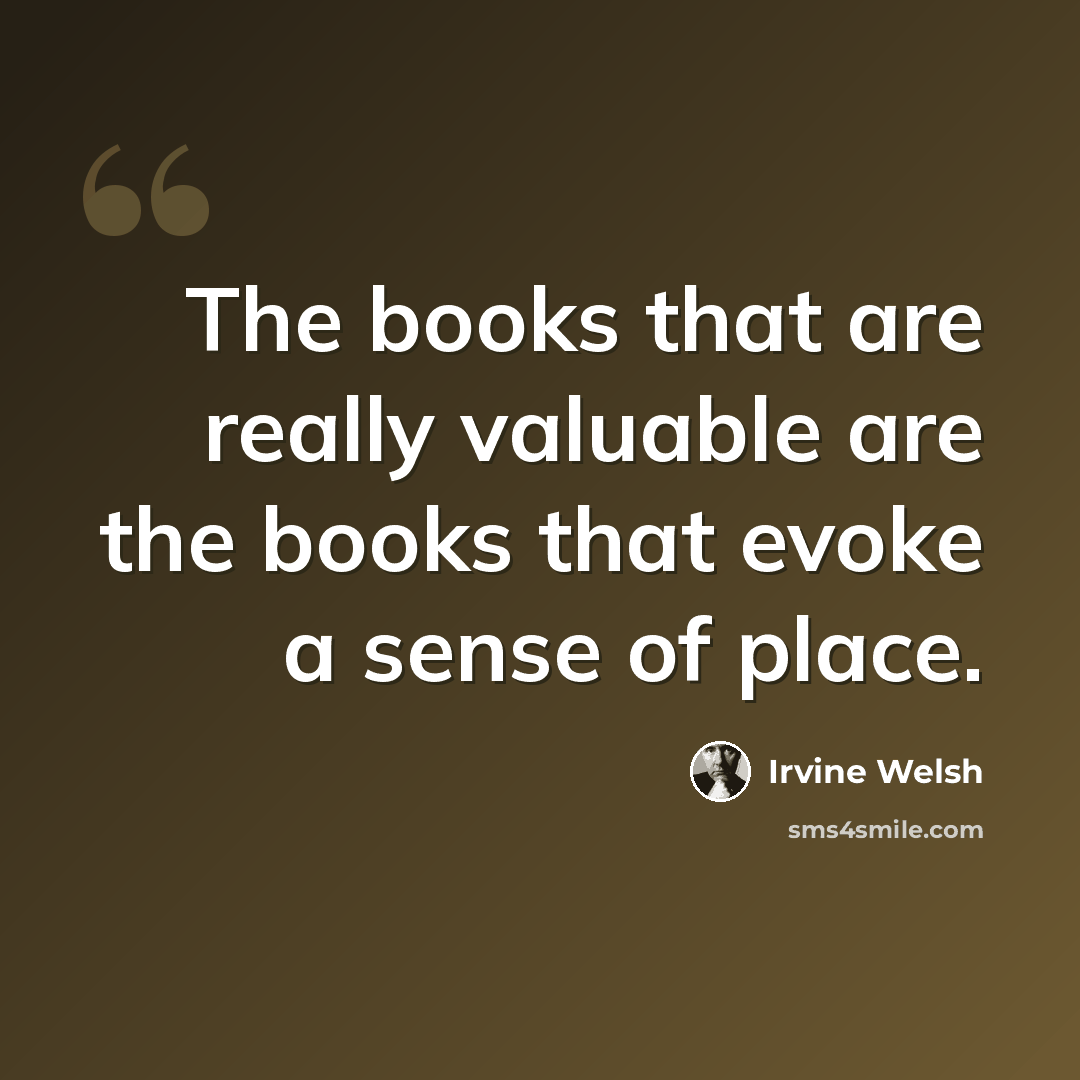 “The books that are really valuable are the books that evoke a sense of place.” quote by Irvine Welsh