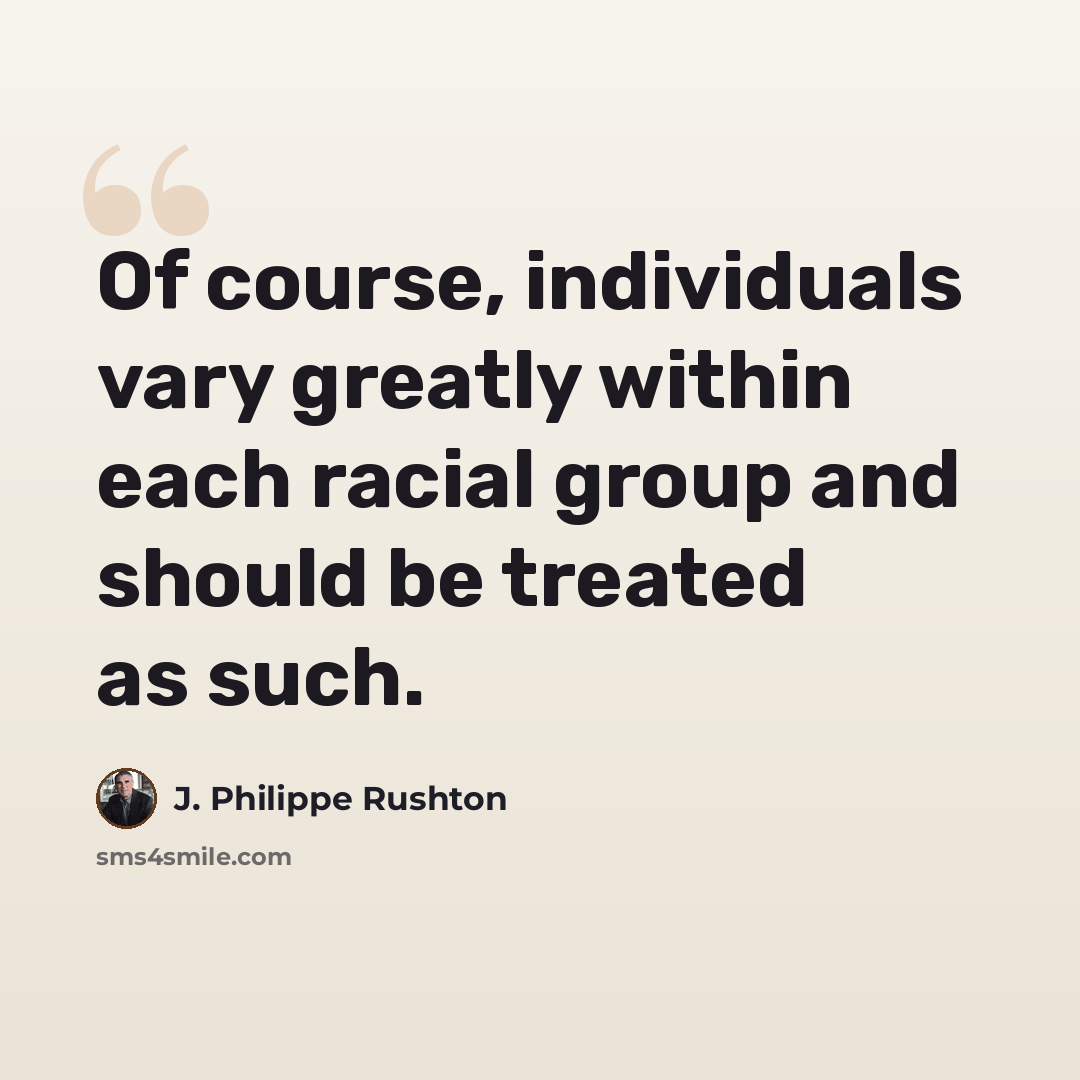 “Of course, individuals vary greatly within each racial group and should be treated as such.” quote by J. Philippe Rushton