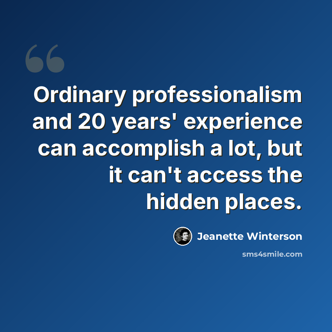 “Ordinary professionalism and 20 years' experience can accomplish a lot, but it can't access the hidden places.” quote by Jeanette Winterson