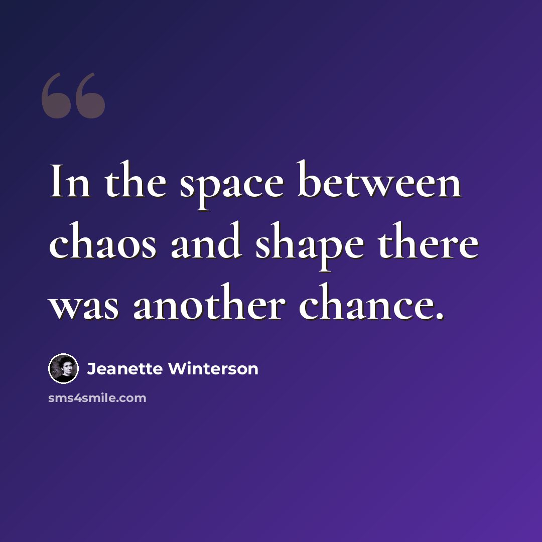 “In the space between chaos and shape there was another chance.” quote by Jeanette Winterson