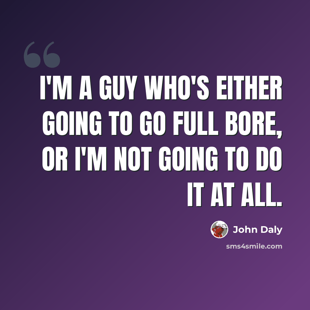 “I'm a guy who's either going to go full bore, or I'm not going to do it at all.” quote by John Daly