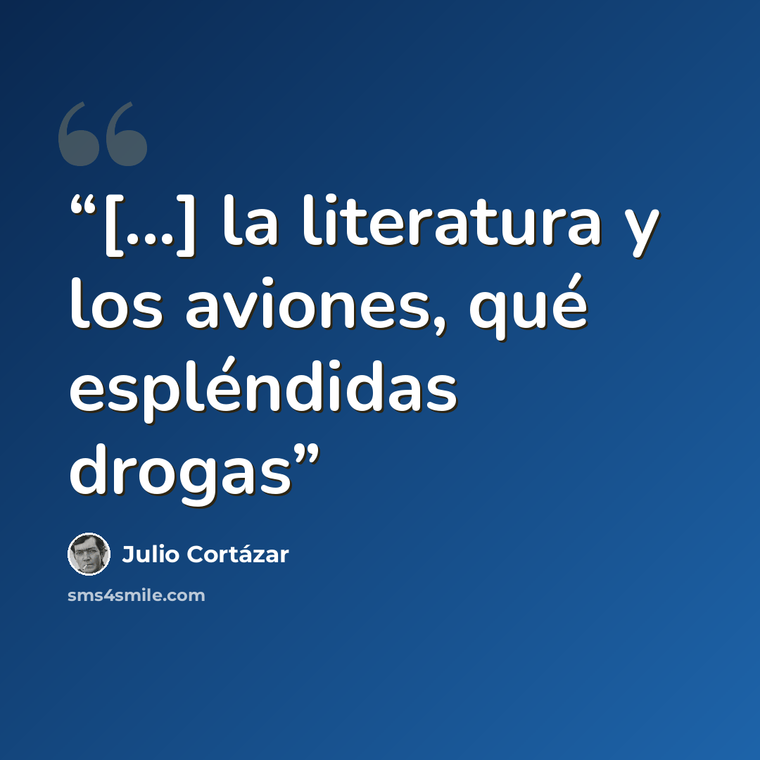 “[...] la literatura y los aviones, qué espléndidas drogas” quote by Julio Cortázar