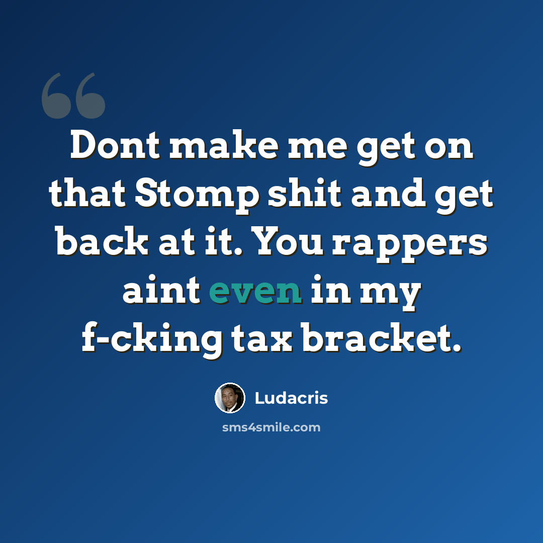 “Dont make me get on that Stomp shit and get back at it. You rappers aint even in my f-cking tax bracket.” quote by Ludacris