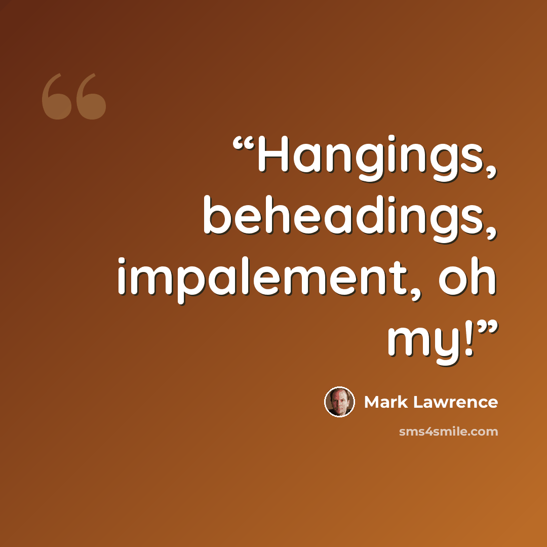 “Hangings, beheadings, impalement, oh my!” quote by Mark Lawrence