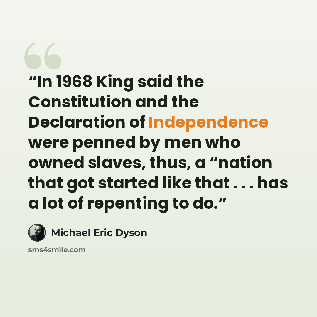 “In 1968 King said the Constitution and the Declaration of Independence were penned by men who owned slaves, thus, a “nation that got started like that . . . has a lot of repenting to do.” quote by Michael Eric Dyson