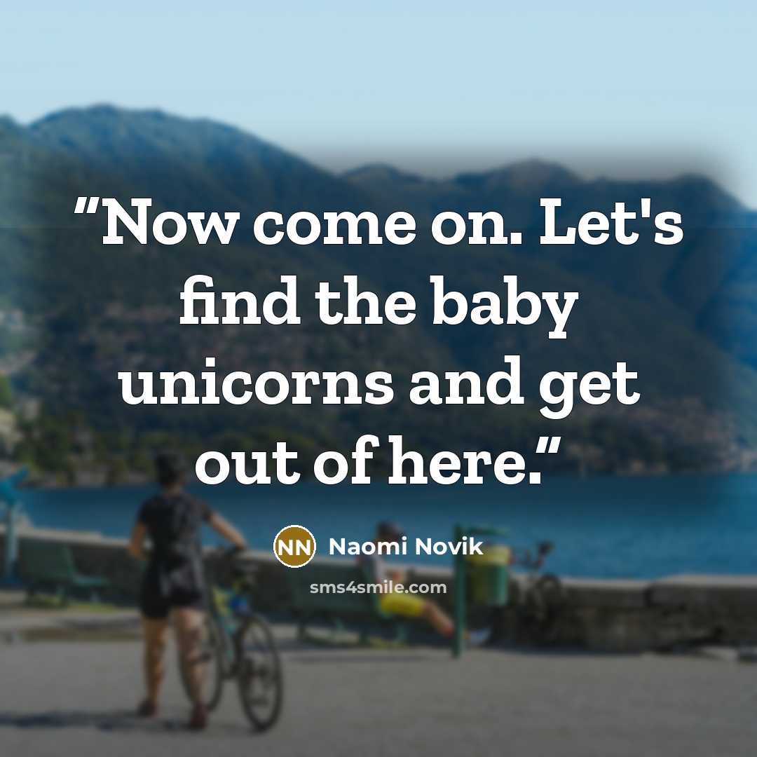 “Now come on. Let's find the baby unicorns and get out of here.” quote by Naomi Novik