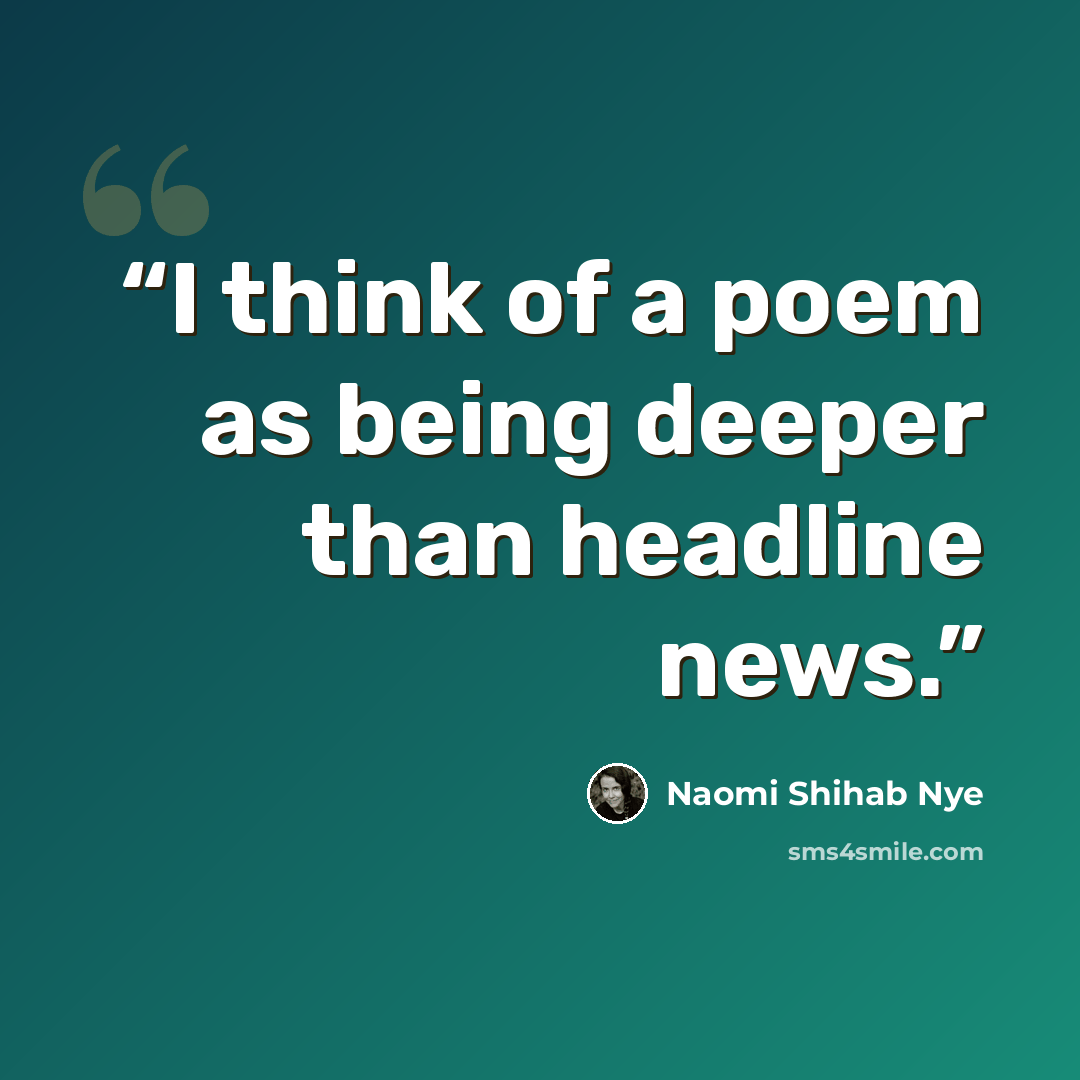 “I think of a poem as being deeper than headline news.” quote by Naomi Shihab Nye