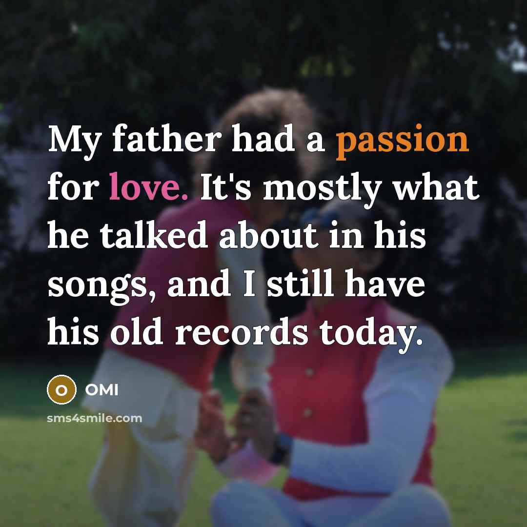 “My father had a passion for love. It's mostly what he talked about in his songs, and I still have his old records today.” quote by OMI