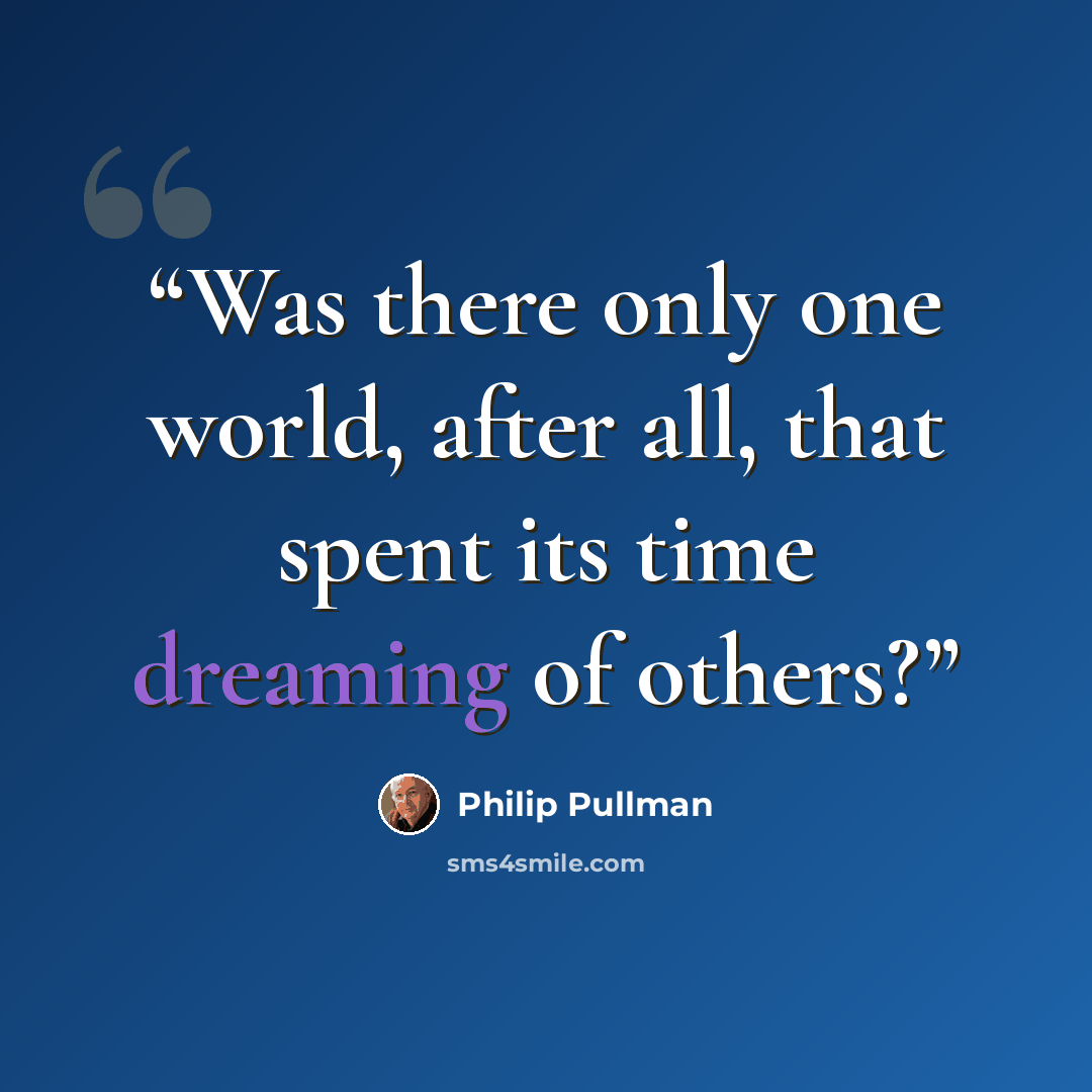“Was there only one world, after all, that spent its time dreaming of others?” quote by Philip Pullman