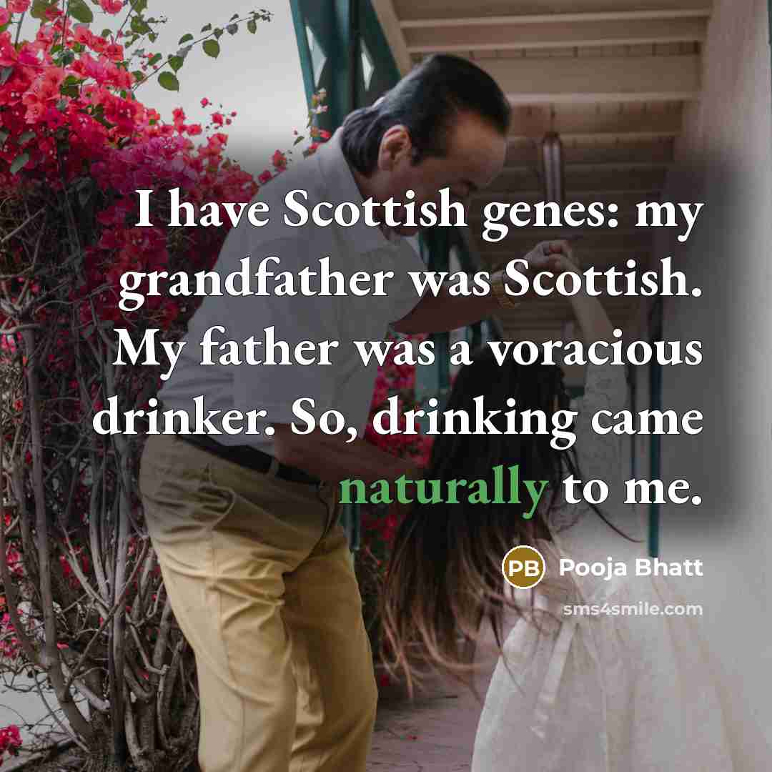 “I have Scottish genes: my grandfather was Scottish. My father was a voracious drinker. So, drinking came naturally to me.” quote by Pooja Bhatt