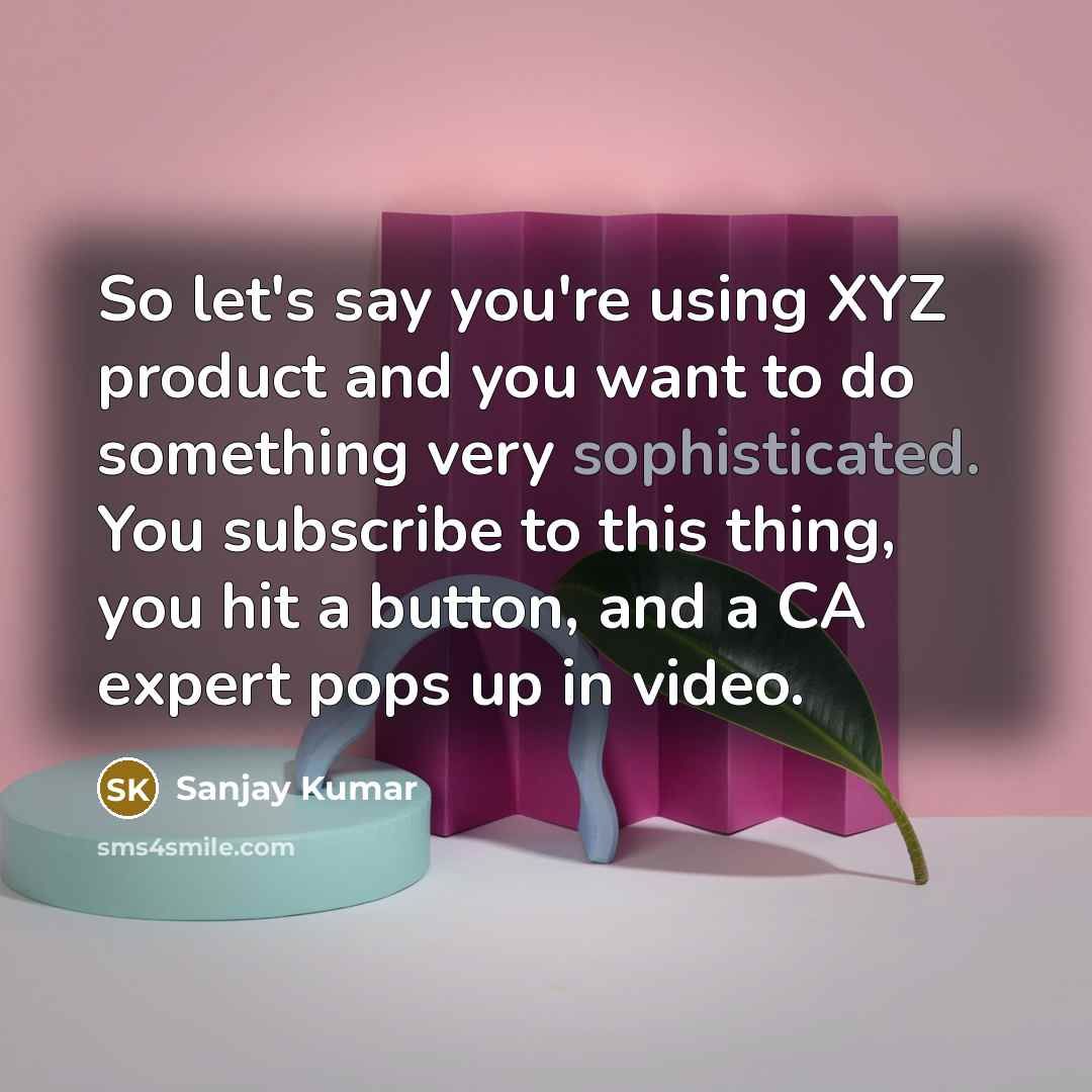 “So let's say you're using XYZ product and you want to do something very sophisticated. You subscribe to this thing, you hit a button, and a CA expert pops up in video.” quote by Sanjay Kumar