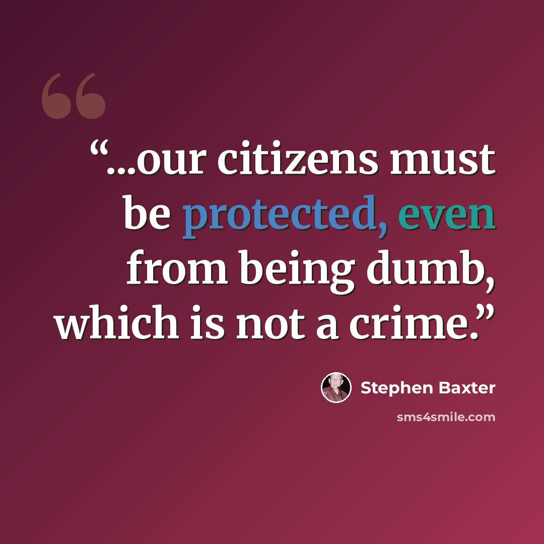 “...our citizens must be protected, even from being dumb, which is not a crime.” quote by Stephen Baxter