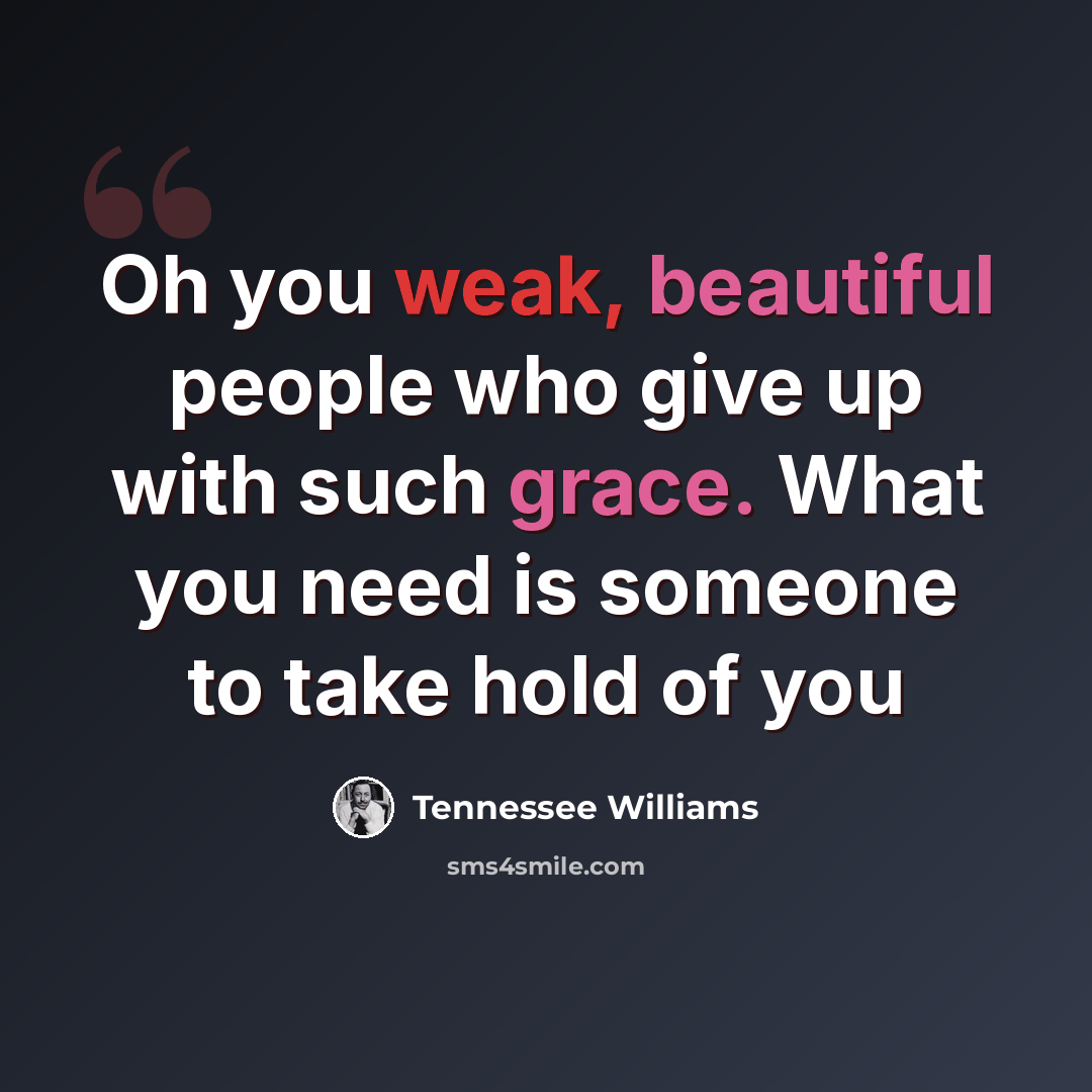 “Oh you weak, beautiful people who give up with such grace. What you need is someone to take hold of you” quote by Tennessee Williams