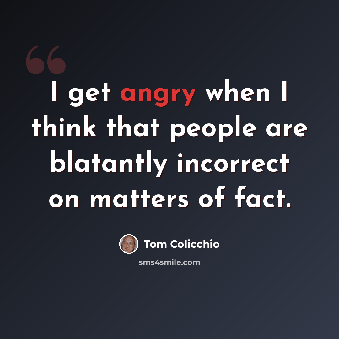 “I get angry when I think that people are blatantly incorrect on matters of fact.” quote by Tom Colicchio