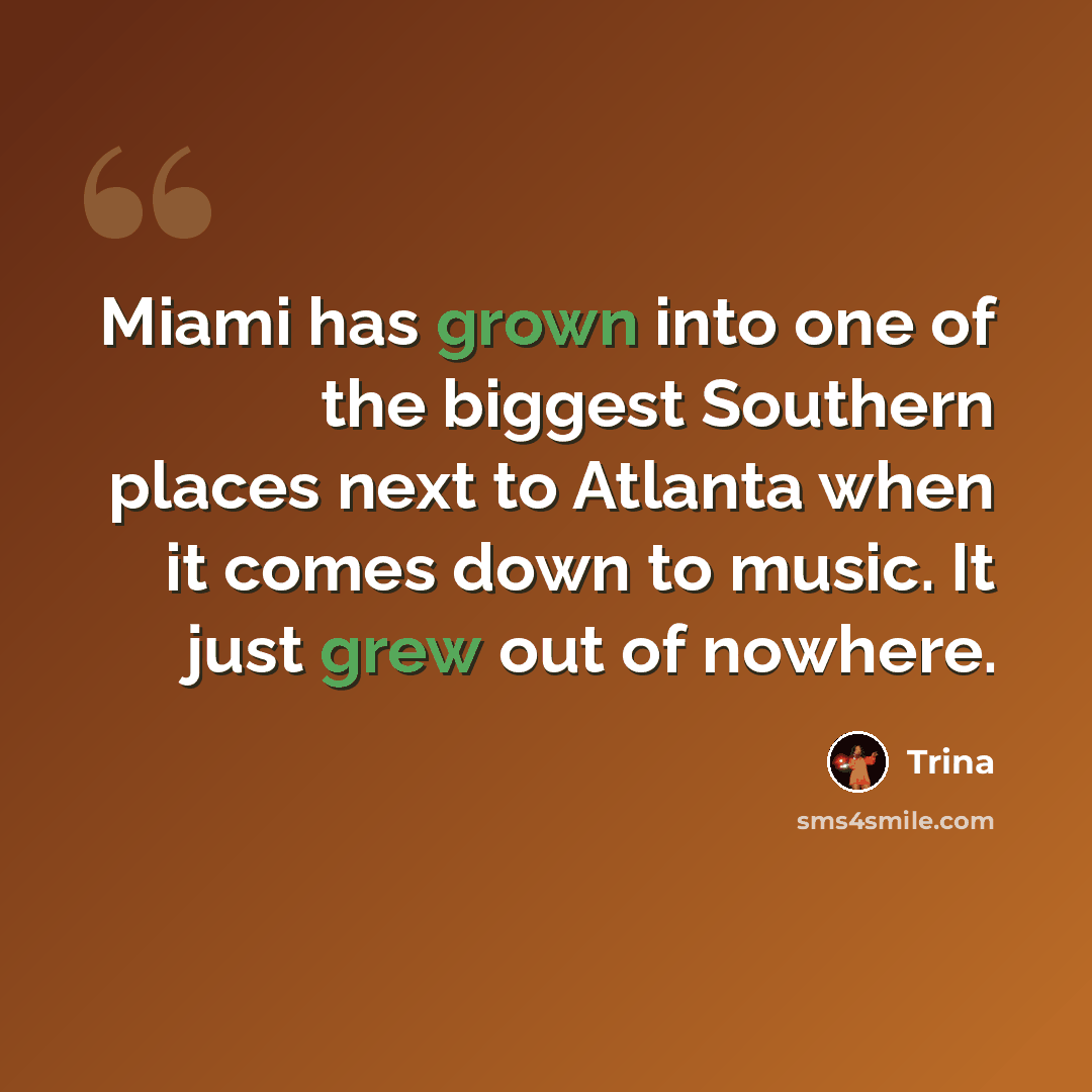 “Miami has grown into one of the biggest Southern places next to Atlanta when it comes down to music. It just grew out of nowhere.” quote by Trina