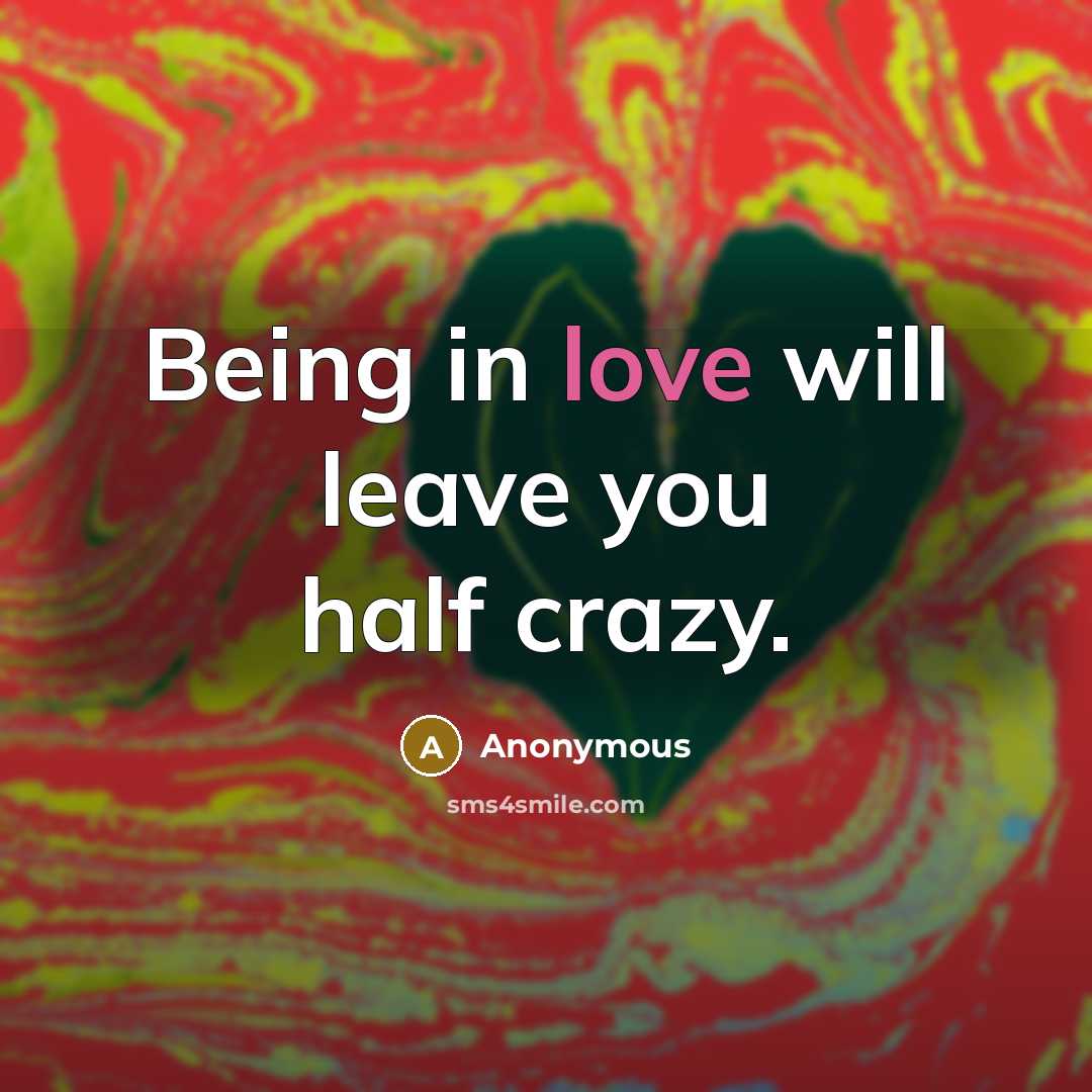 “Being in love will leave you half crazy.” quote by Anonymous