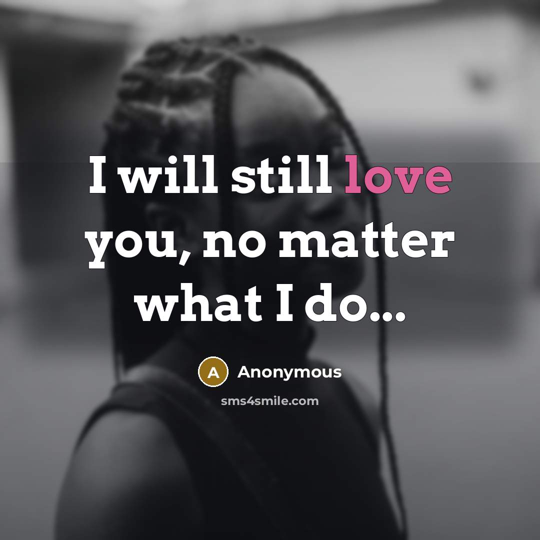 “I will still love you, no matter what I do...” quote by Anonymous