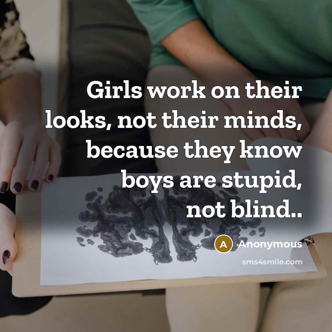 “Girls work on their looks, not their minds, because they know boys are stupid, not blind..” quote by Anonymous