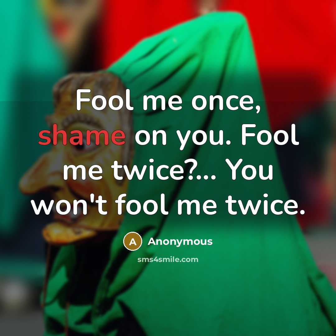 “Fool me once, shame on you. Fool me twice?... You won't fool me twice.” quote by Anonymous