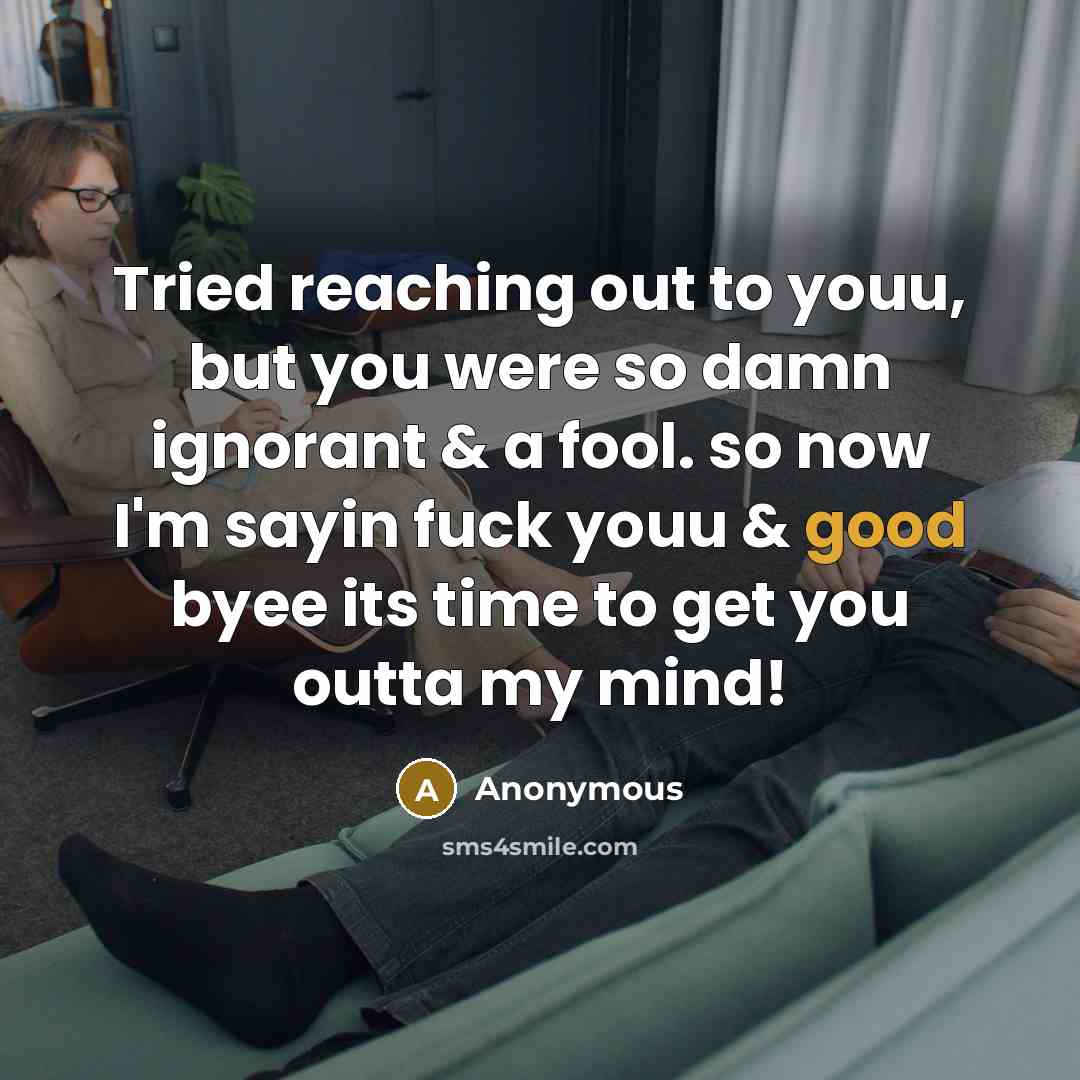 “Tried reaching out to youu, but you were so damn ignorant & a fool. so now I'm sayin fuck youu & good byee its time to get you outta my mind!” quote by Anonymous