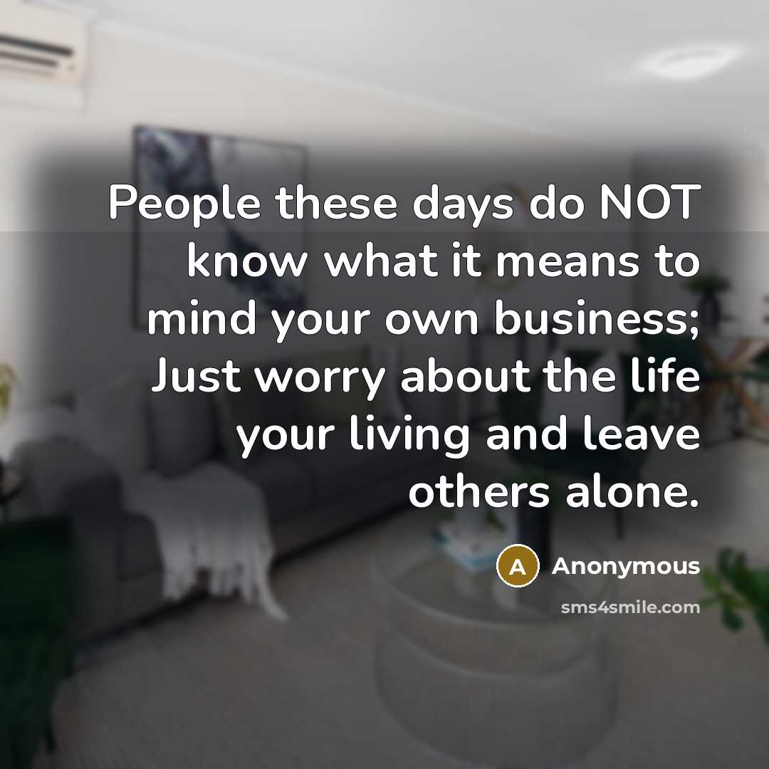 “People these days do NOT know what it means to mind your own business; Just worry about the life your living and leave others alone.” quote by Anonymous