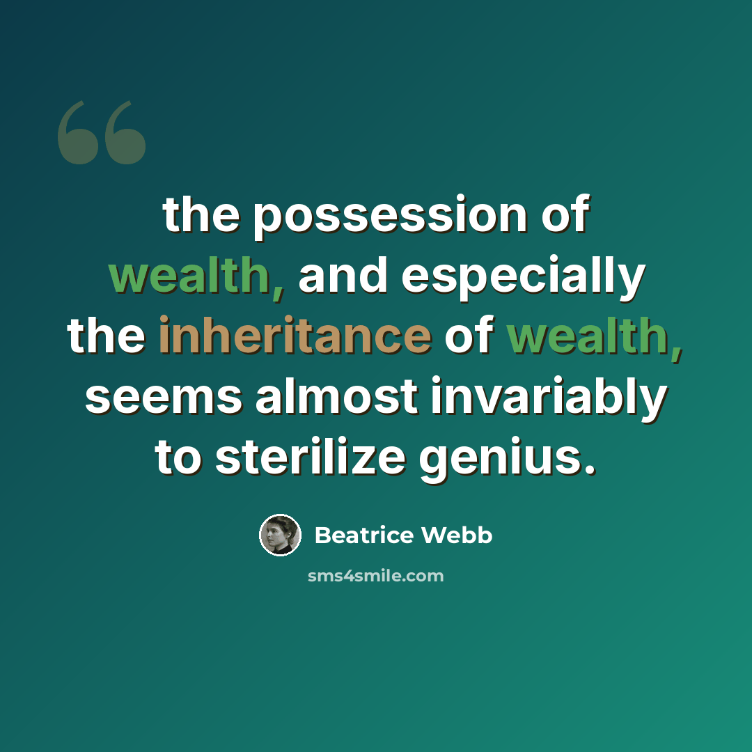 “the possession of wealth, and especially the inheritance of wealth, seems almost invariably to sterilize genius.” quote by Beatrice Webb