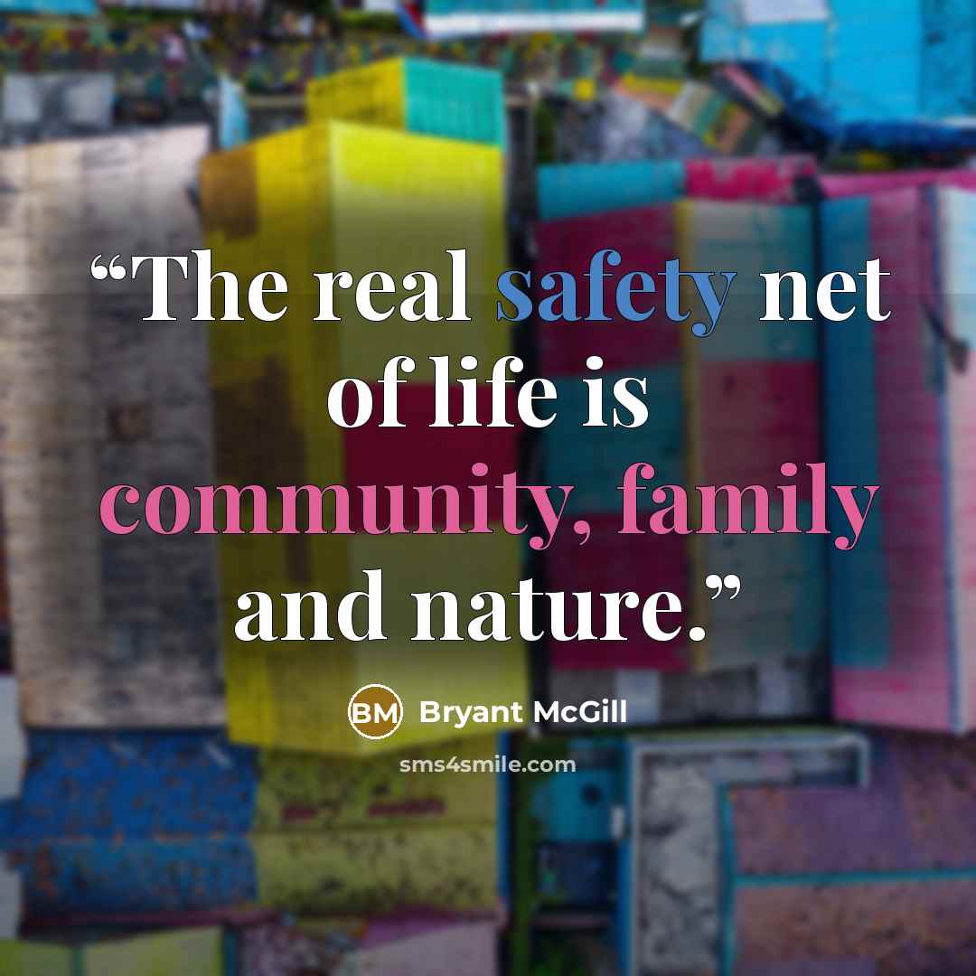 “The real safety net of life is community, family and nature.” quote by Bryant McGill