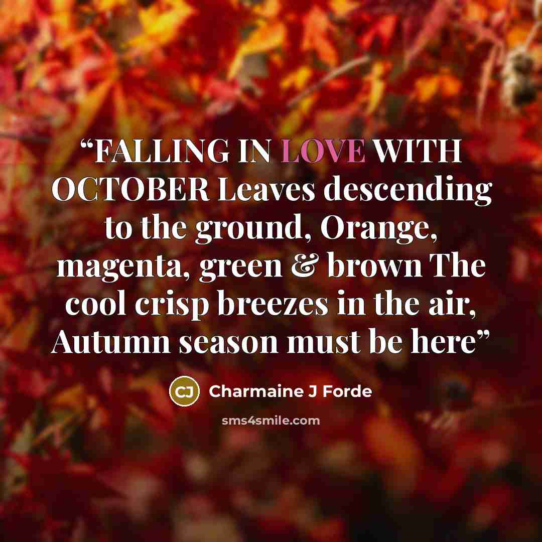 “FALLING IN LOVE WITH OCTOBER Leaves descending to the ground, Orange, magenta, green & brown The cool crisp breezes in the air, Autumn season must be here” quote by Charmaine J Forde